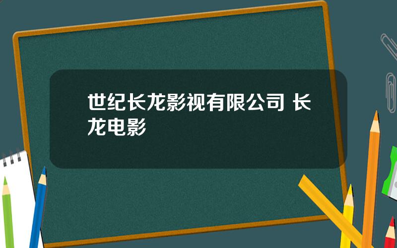 世纪长龙影视有限公司 长龙电影